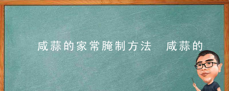 咸蒜的家常腌制方法 咸蒜的家常腌制方法